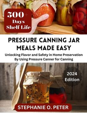 Pressure Canning Jar Meals Made Easy: Unlocking Flavor and Safety in Home Preservation By Using A Pressure Canning Machine (en Inglés)