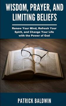 portada Wisdom, Prayer, and Limiting Beliefs: Renew Your Mind, Refresh Your Spirit, and Change Your Life With the Power of God (in English)