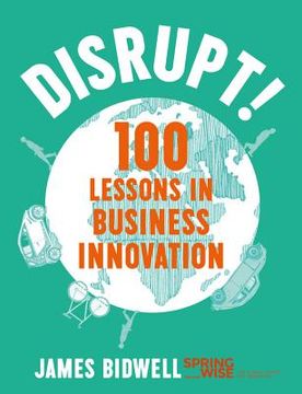 Disrupt!: 100 Lessons in Business Innovation (en Inglés)