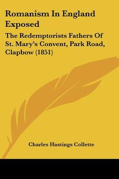 portada romanism in england exposed: the redemptorists fathers of st. mary's convent, park road, clapbow (1851) (en Inglés)