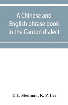 portada A Chinese and English phrase book in the Canton dialect; or, Dialogues on ordinary and familiar subjects for the use of the Chinese resident in Americ (en Inglés)