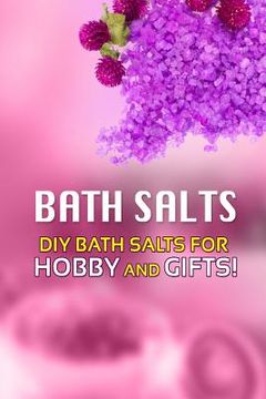 portada Bath Salts - DIY Bath Salts for Hobby and Gifts!: The Step-By-Step Playbook for Making Bath Salts For Gifts And Hobby (in English)