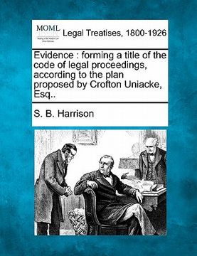 portada evidence: forming a title of the code of legal proceedings, according to the plan proposed by crofton uniacke, esq.. (en Inglés)