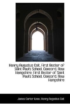 portada henry augustus coit, first rector of saint paul's school, concord, new hampshire: first rector of sa (in English)
