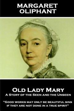 portada Margaret Oliphant - Old Lady Mary: A Story of the Seen and the Unseen: "Good works may only be beautiful sins, if they are not done in a true spirit"