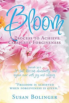 portada Bloom - a Process to Achieve Complete Forgiveness: Isaiah 35: 2 it Shall Blossom Abundantly, and Rejoice Even With joy and Singing. "Freedom is Achieved When Forgiveness is Given. "F (en Inglés)