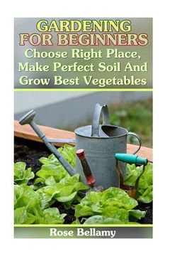 portada Gardening For Beginners: Choose Right Place, Make Perfect Soil And Grow Best Vegetables: (Gardening Indoors, Gardening Vegetables, Gardening Bo (en Inglés)