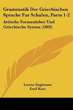 portada Grammatik Der Griechischen Sprache Fur Schulen, Parts 1-2: Attische Formenlehre Und Griechische Syntax (1869) (in German)