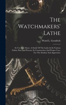 portada The Watchmakers' Lathe: Its Use And Abuse. A Study Of The Lathe In Its Various Forms, Past And Present, Its Construction And Proper Uses. For (in English)