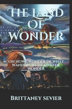 portada The Land Of Wonder: Oh How I wonder of what Wanders in The Land of Wonder (en Inglés)