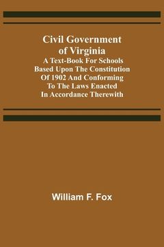 portada Civil Government of Virginia; A Text-book for Schools Based Upon the Constitution of 1902 and Conforming to the Laws Enacted in Accordance Therewith (en Inglés)