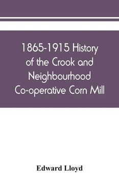 portada 1865-1915 History of the Crook and Neighbourhood Co-operative Corn Mill, Flour & Provision Society Limited and a short history of the town and distric (en Inglés)