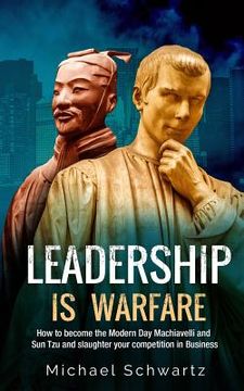 portada Leadership is Warfare: How to become the Modern Day Machiavelli and Sun Tzu and slaughter your competition in Business (en Inglés)
