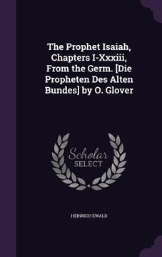 portada The Prophet Isaiah, Chapters I-Xxxiii, From the Germ. [Die Propheten Des Alten Bundes] by O. Glover (en Inglés)