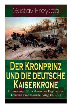 portada Der Kronprinz und die deutsche Kaiserkrone - Erinnerungsblätter deutscher Regimenter: Deutsch-Französische Krieg 1870/71 (en Alemán)