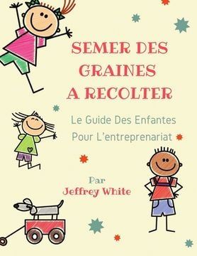 portada Semer Des Graines a Recolter: Le guide des enfants pour l'entreprenariat