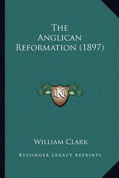 portada the anglican reformation (1897) (en Inglés)