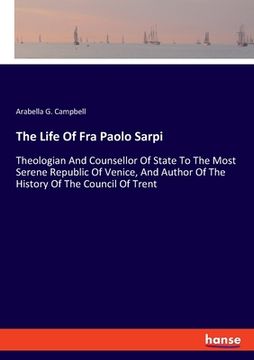 portada The Life Of Fra Paolo Sarpi: Theologian And Counsellor Of State To The Most Serene Republic Of Venice, And Author Of The History Of The Council Of (in English)