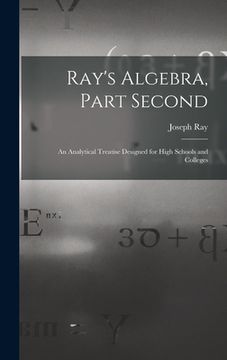 portada Ray's Algebra, Part Second: an Analytical Treatise Designed for High Schools and Colleges (en Inglés)