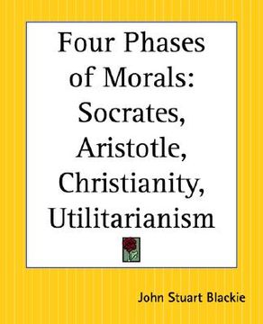 portada four phases of morals: socrates, aristotle, christianity, utilitarianism (en Inglés)