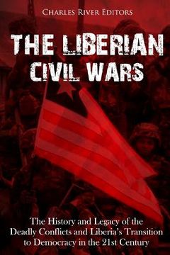 portada The Liberian Civil Wars: The History and Legacy of the Deadly Conflicts and Liberia's Transition to Democracy in the 21st Century (en Inglés)