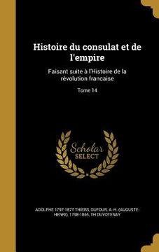 portada Histoire du consulat et de l'empire: Faisant suite à l'Histoire de la révolution francaise; Tome 14 (in French)