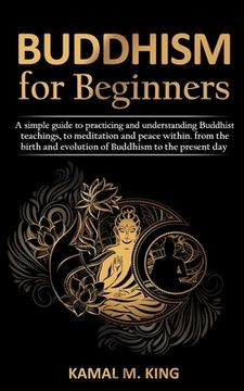 portada Buddhism for Beginners: A simple guide to practicing and understand Buddhist teachings, to meditation and peace within. from the birth and evo (en Inglés)