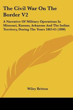 portada the civil war on the border v2: a narrative of military operations in missouri, kansas, arkansas and the indian territory, during the years 1863-65 (1 (in English)