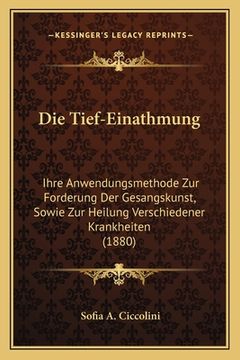 portada Die Tief-Einathmung: Ihre Anwendungsmethode Zur Forderung Der Gesangskunst, Sowie Zur Heilung Verschiedener Krankheiten (1880) (in German)