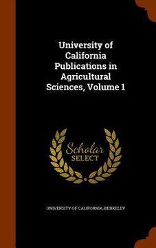 portada University of California Publications in Agricultural Sciences, Volume 1 (en Inglés)