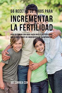 portada 56 Recetas de Jugos Para Incrementar la Fertilidad: Haga su Camino con Jugos Hacia Niveles de Fertilidad más Altos a Través de Ingredientes de la Naturaleza
