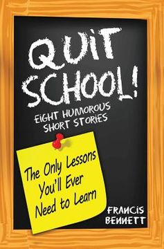 portada Quit School! The Only Lessons You'll Ever Need To Learn: Eight Humorous Short Stories (en Inglés)