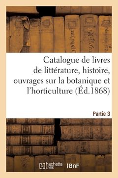 portada Catalogue de Livres de Littérature, Histoire, Ouvrages Sur La Botanique Et l'Horticulture. Partie 3 (in French)