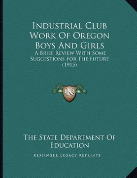 portada industrial club work of oregon boys and girls: a brief review with some suggestions for the future (1915) (en Inglés)