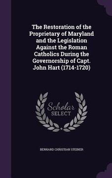 portada The Restoration of the Proprietary of Maryland and the Legislation Against the Roman Catholics During the Governorship of Capt. John Hart (1714-1720)