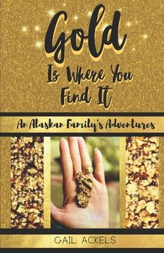 portada Gold is Where You FInd It: An Alaskan Family's Adventures (en Inglés)