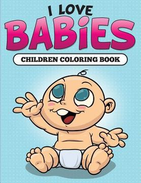 portada I Love Babies: Children Coloring Book (en Inglés)