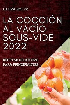 Libro La Cocción al Vacío Sous-Vide 2022: Recetas Deliciosas Para  Principiantes, Laura Soler, ISBN 9781837891122. Comprar en Buscalibre