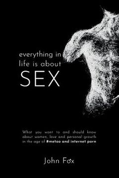 portada Everything in Life is about Sex: What you want to and should know about women, love and personal growth in the age of #MeToo and Internet Porn (en Inglés)