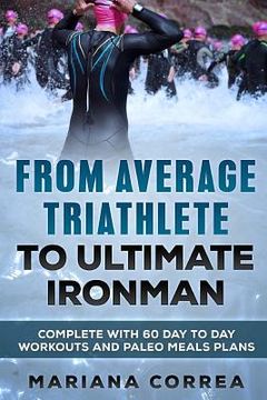 portada FROM AVERAGE TRIATHLETE To ULTIMATE IRONMAN: COMPLETE WITH 60 DAY To DAY WORKOUTS AND PALEO MEAL PLANS (en Inglés)