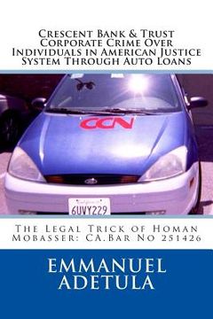 portada Crescent Bank & trust Corporate Crime Over Individuals in american Justice System through auto loans: The Legal Trick of Homan Mobasser: CA.Bar No 251 (en Inglés)