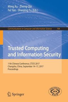 portada Trusted Computing and Information Security: 11th Chinese Conference, Ctcis 2017, Changsha, China, September 14-17, 2017, Proceedings (en Inglés)