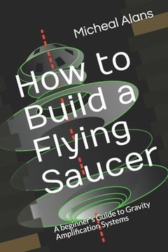 portada How to Build a Flying Saucer: A beginner's Guide to Gravity Amplification Systems (en Inglés)