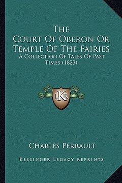 portada the court of oberon or temple of the fairies the court of oberon or temple of the fairies: a collection of tales of past times (1823) a collection of