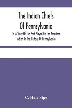 portada The Indian Chiefs of Pennsylvania, or, a Story of the Part Played by the American Indian in the History of Pennsylvania: Based Primarily on the. And Built Around the Outstanding Chiefs 