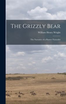 portada The Grizzly Bear: The Narrative of a Hunter-naturalist (in English)