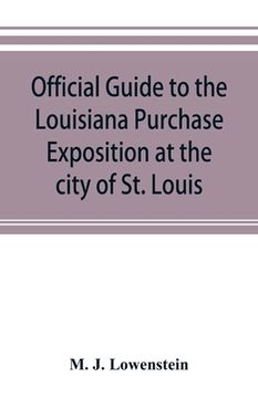portada Official guide to the Louisiana Purchase Exposition at the city of St. Louis, state of Missouri, April 30th to December 1st, 1904 (en Inglés)