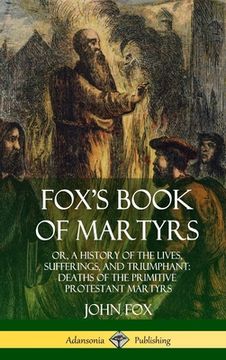 portada Fox's Book of Martyrs: Or, A History of the Lives, Sufferings, and Triumphant: Deaths of the Primitive Protestant Martyrs (Hardcover) (en Inglés)