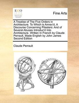portada a treatise of the five orders in architecture. to which is annex'd, a discourse concerning pilasters: and of several abuses introduc'd into architec (en Inglés)