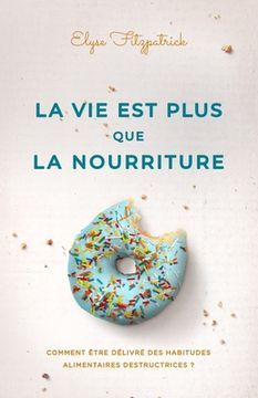portada La vie est plus que la nourriture: Comment être délivré des habitudes alimentaires destructrices ? (en Francés)